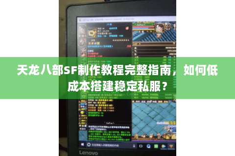 天龙八部SF制作教程完整指南，如何低成本搭建稳定私服？