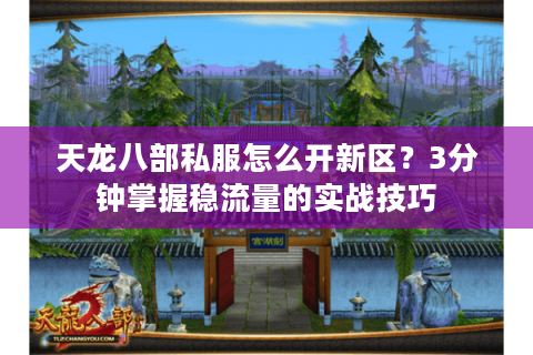 天龙八部私服怎么开新区？3分钟掌握稳流量的实战技巧