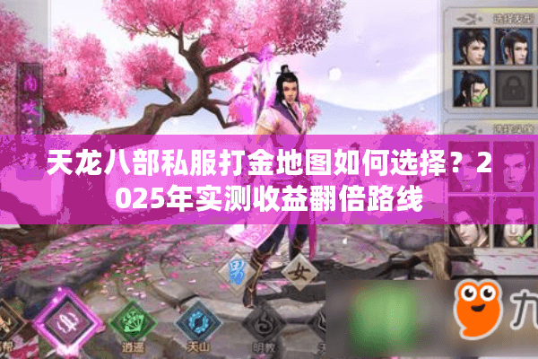 天龙八部私服打金地图如何选择？2025年实测收益翻倍路线