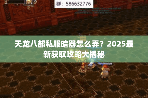 天龙八部私服暗器怎么弄？2025最新获取攻略大揭秘