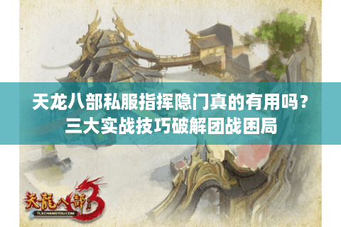 天龙八部私服指挥隐门真的有用吗？三大实战技巧破解团战困局