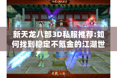 新天龙八部3D私服推荐:如何找到稳定不氪金的江湖世界?