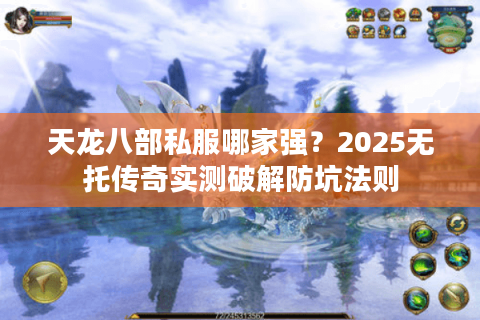 天龙八部私服哪家强？2025无托传奇实测破解防坑法则