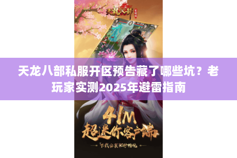 天龙八部私服开区预告藏了哪些坑？老玩家实测2025年避雷指南