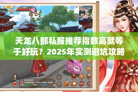 天龙八部私服推荐指数高就等于好玩？2025年实测避坑攻略