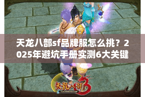 天龙八部sf品牌服怎么挑？2025年避坑手册实测6大关键点