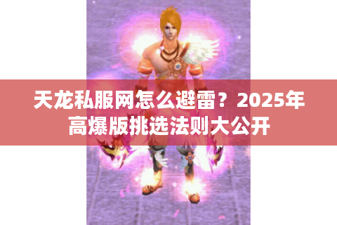 天龙私服网怎么避雷？2025年高爆版挑选法则大公开