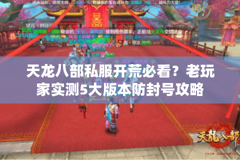 天龙八部私服开荒必看？老玩家实测5大版本防封号攻略