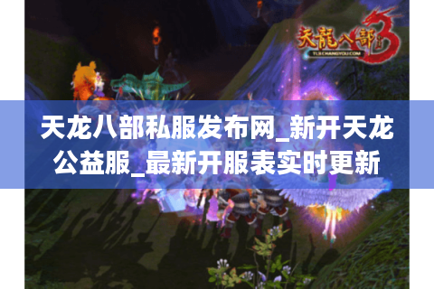 天龙八部私服发布网_新开天龙公益服_最新开服表实时更新