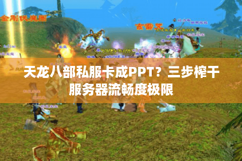 天龙八部私服卡成PPT？三步榨干服务器流畅度极限