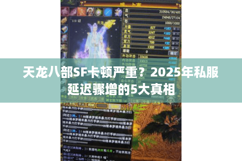 天龙八部SF卡顿严重？2025年私服延迟骤增的5大真相