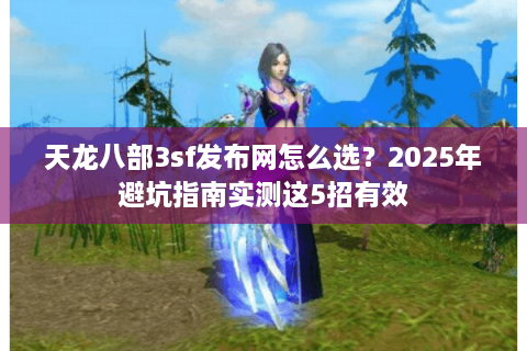 天龙八部3sf发布网怎么选？2025年避坑指南实测这5招有效