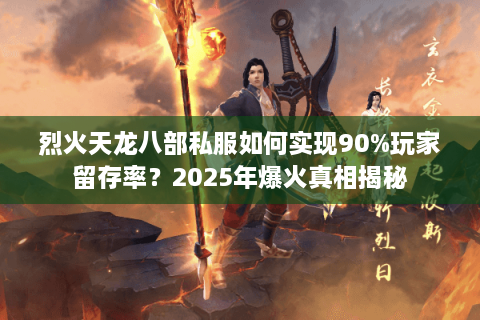 烈火天龙八部私服如何实现90%玩家留存率？2025年爆火真相揭秘