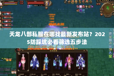 天龙八部私服在哪找最新发布站？2025防踩坑必看筛选五步法