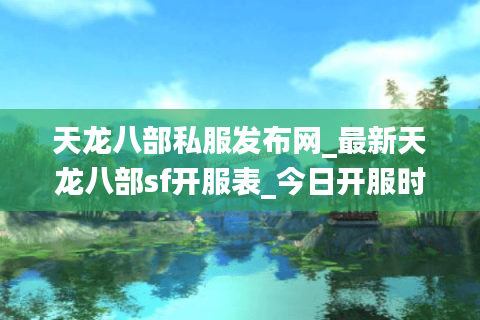 天龙八部私服发布网_最新天龙八部sf开服表_今日开服时间表
