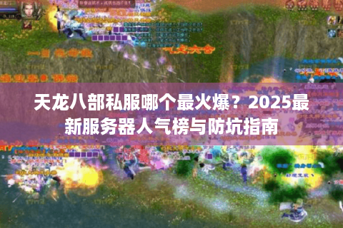 天龙八部私服哪个最火爆?2025最新服务器人气榜与防坑指南 天龙八部私服哪个最火爆?2025最新服务器人气榜与防坑指南