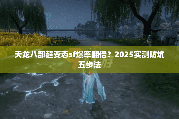 天龙八部超变态sf爆率翻倍？2025实测防坑五步法
