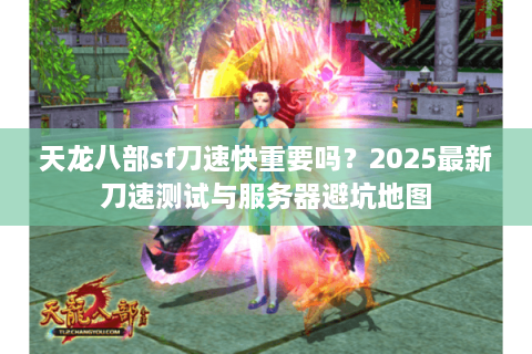 天龙八部sf刀速快重要吗?2025最新刀速测试与服务器避坑地图 天龙八部sf刀速快重要吗?2025最新刀速测试与服务器避坑地图