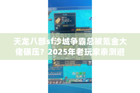 天龙八部sf沙城争霸总被氪金大佬碾压？2025年老玩家亲测避坑三招