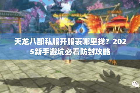 天龙八部私服开服表哪里找？2025新手避坑必看防封攻略