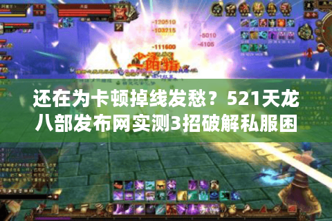 还在为卡顿掉线发愁？521天龙八部发布网实测3招破解私服困局