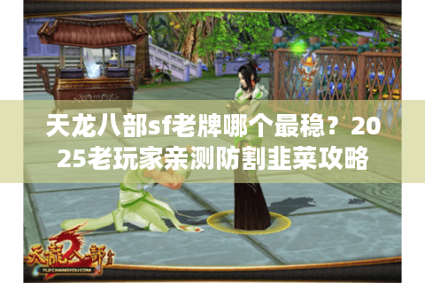 天龙八部sf老牌哪个最稳？2025老玩家亲测防割韭菜攻略