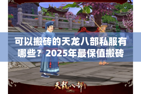 可以搬砖的天龙八部私服有哪些？2025年最保值搬砖攻略