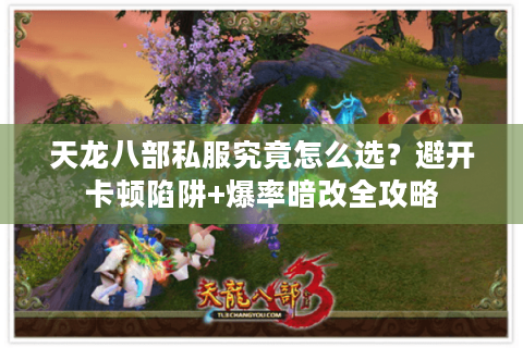 天龙八部私服究竟怎么选？避开卡顿陷阱+爆率暗改全攻略