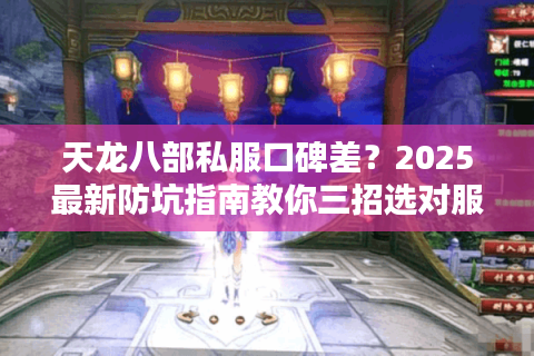 天龙八部私服口碑差？2025最新防坑指南教你三招选对服