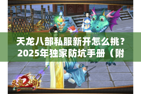 天龙八部私服新开怎么挑?2025年独家防坑手册(附真实数据) 天龙八部私服新开怎么挑?2025年独家防坑手册(附真实数据)