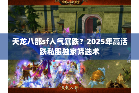 天龙八部sf人气暴跌？2025年高活跃私服独家筛选术