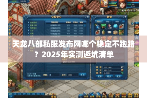 天龙八部私服发布网哪个稳定不跑路？2025年实测避坑清单