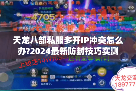 天龙八部私服多开IP冲突怎么办?2024最新防封技巧实测