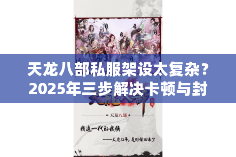 天龙八部私服架设太复杂？2025年三步解决卡顿与封号焦虑
