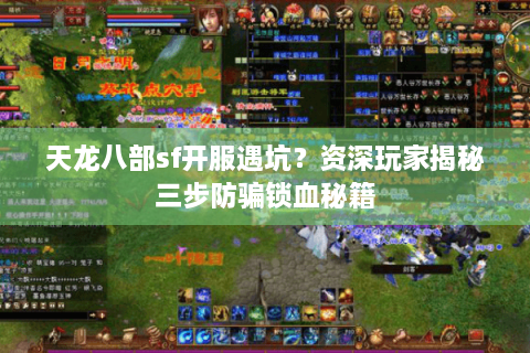 天龙八部sf开服遇坑？资深玩家揭秘三步防骗锁血秘籍