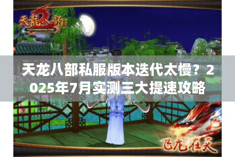 天龙八部私服版本迭代太慢？2025年7月实测三大提速攻略