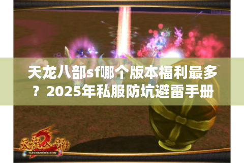天龙八部sf哪个版本福利最多？2025年私服防坑避雷手册