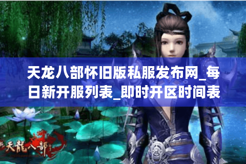 天龙八部怀旧版私服发布网_每日新开服列表_即时开区时间表