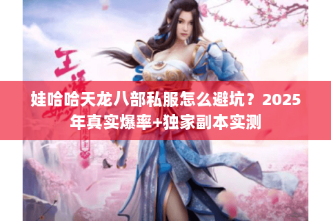 娃哈哈天龙八部私服怎么避坑？2025年真实爆率+独家副本实测