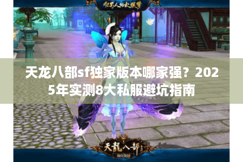 天龙八部sf独家版本哪家强？2025年实测8大私服避坑指南