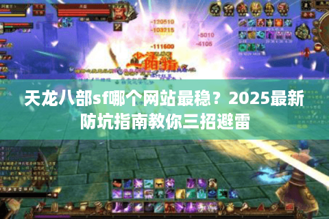 天龙八部sf哪个网站最稳？2025最新防坑指南教你三招避雷
