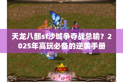 天龙八部sf沙城争夺战总输？2025年高玩必备的逆袭手册