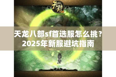 天龙八部sf首选服怎么挑？2025年新服避坑指南