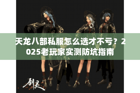 天龙八部私服怎么选才不亏？2025老玩家实测防坑指南