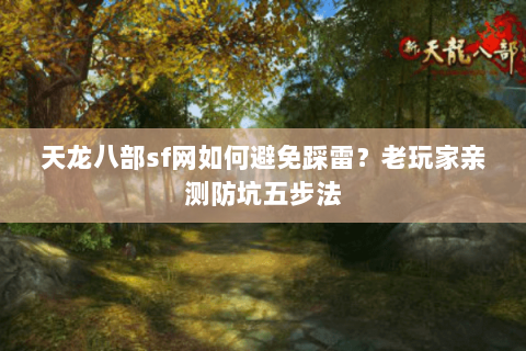 天龙八部sf网如何避免踩雷？老玩家亲测防坑五步法