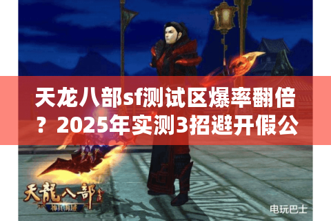 天龙八部sf测试区爆率翻倍？2025年实测3招避开假公益服陷阱