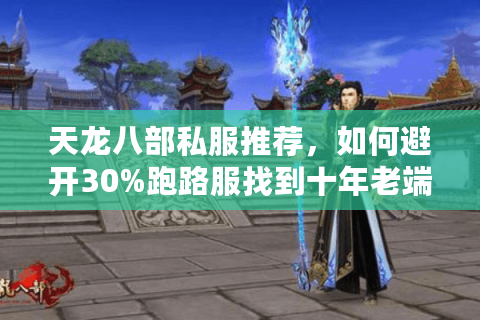 天龙八部私服推荐，如何避开30%跑路服找到十年老端？
