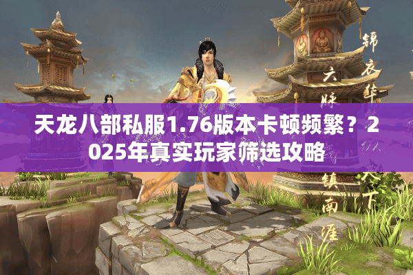 天龙八部私服1.76版本卡顿频繁？2025年真实玩家筛选攻略