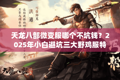 天龙八部微变服哪个不坑钱？2025年小白避坑三大野鸡服特征