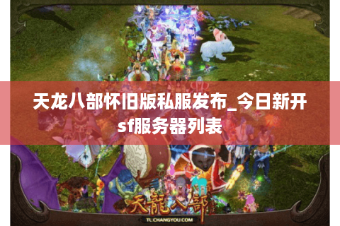 天龙八部怀旧版私服发布_今日新开sf服务器列表